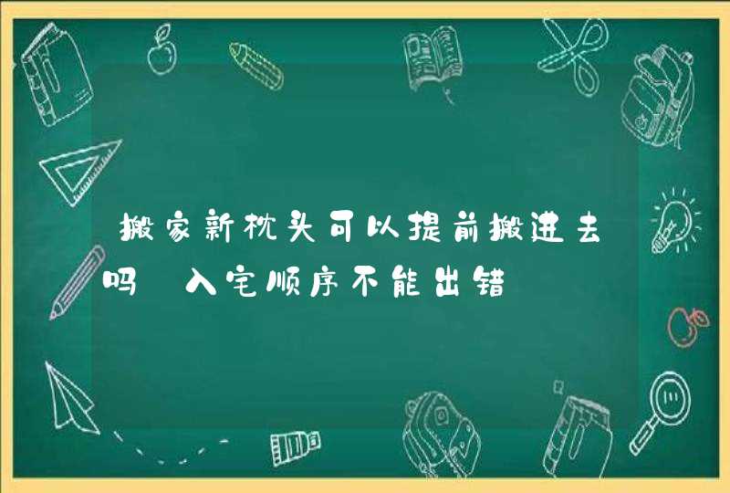 搬家新枕头可以提前搬进去吗 入宅顺序不能出错